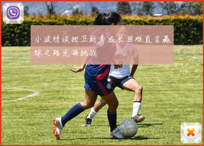 小波特谈控卫新秀成长困难直言赢球之路充满挑战