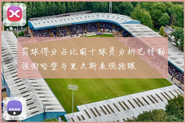 罚球得分占比前十球员分析巴特勒领衔哈登与里夫斯表现抢眼