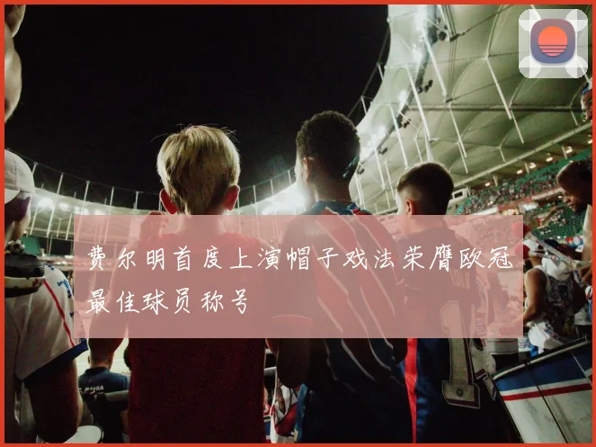 费尔明首度上演帽子戏法荣膺欧冠最佳球员称号