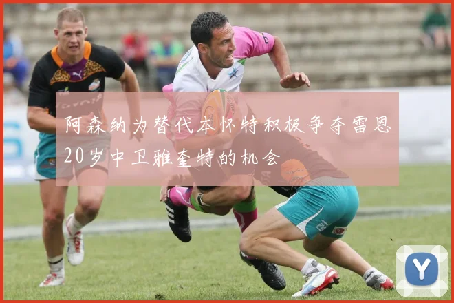 阿森纳为替代本怀特积极争夺雷恩20岁中卫雅奎特的机会