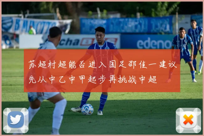 苏超村超能否进入国足邵佳一建议先从中乙中甲起步再挑战中超