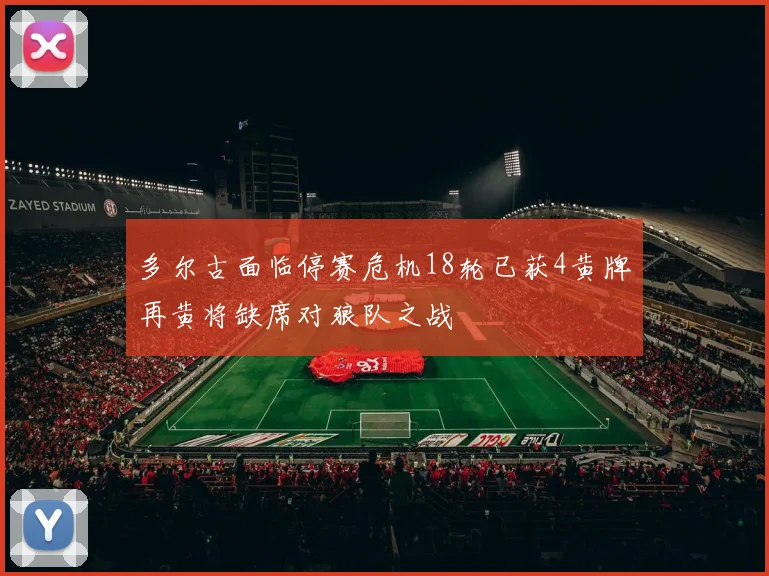 多尔古面临停赛危机18轮已获4黄牌再黄将缺席对狼队之战