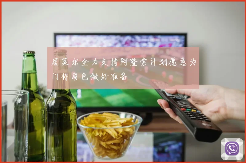 居莱尔全力支持阿隆索计划愿意为门将角色做好准备