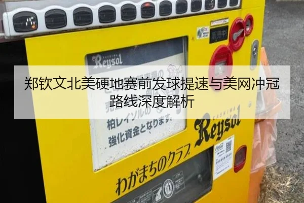 郑钦文北美硬地赛前发球提速与美网冲冠路线深度解析